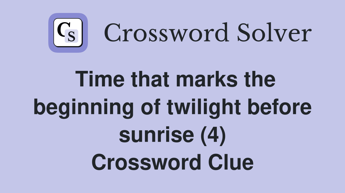 Time that marks the beginning of twilight before sunrise (4) Crossword Clue