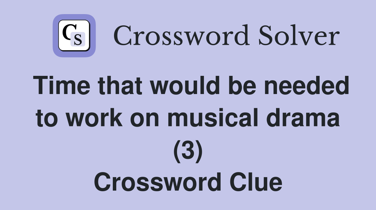 Time that would be needed to work on musical drama (3) Crossword Clue
