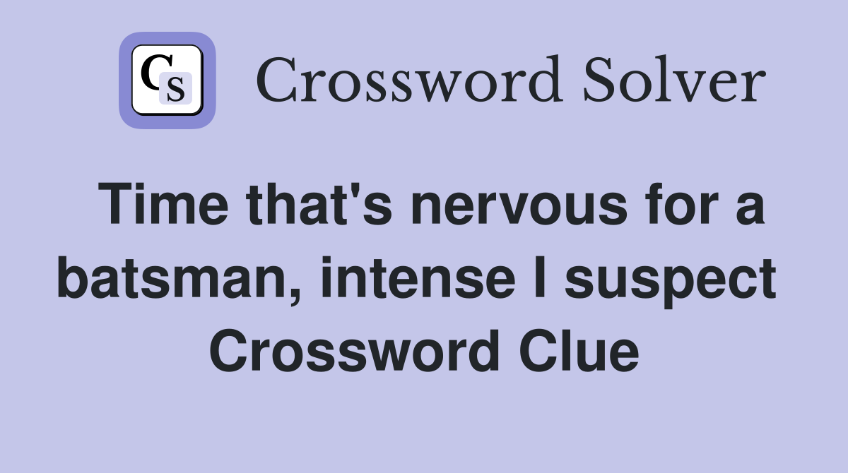 Time that's nervous for a batsman, intense I suspect  Crossword Clue