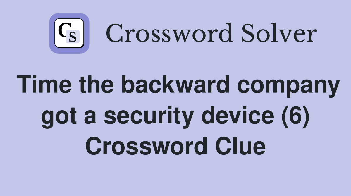 Time the backward company got a security device (6) Crossword Clue