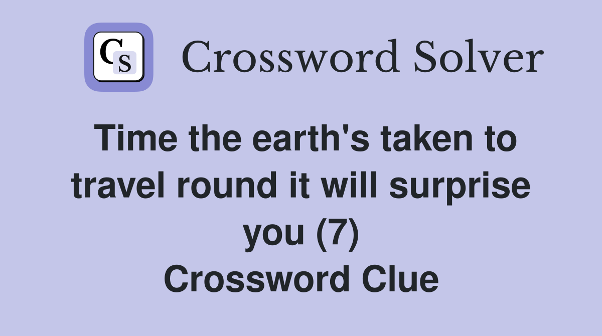 Time the earth's taken to travel round it will surprise you (7) Crossword Clue