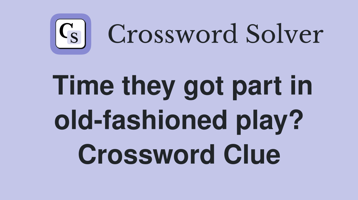 Time they got part in old-fashioned play? Crossword Clue
