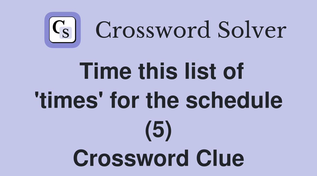 Time this list of 'times' for the schedule (5) Crossword Clue