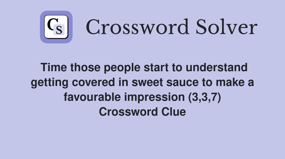 Time those people start to understand getting covered in sweet sauce to make a favourable impression (3,3,7) Crossword Clue