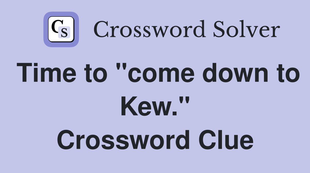 Time to "come down to Kew." Crossword Clue