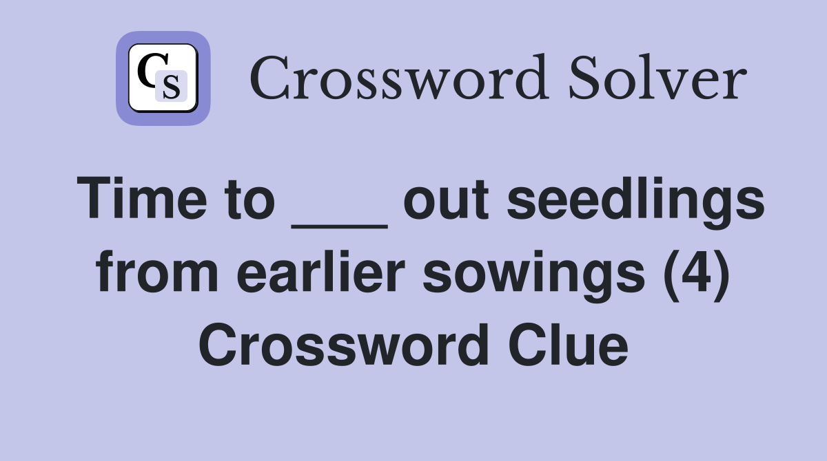 Time to ___ out seedlings from earlier sowings (4) Crossword Clue