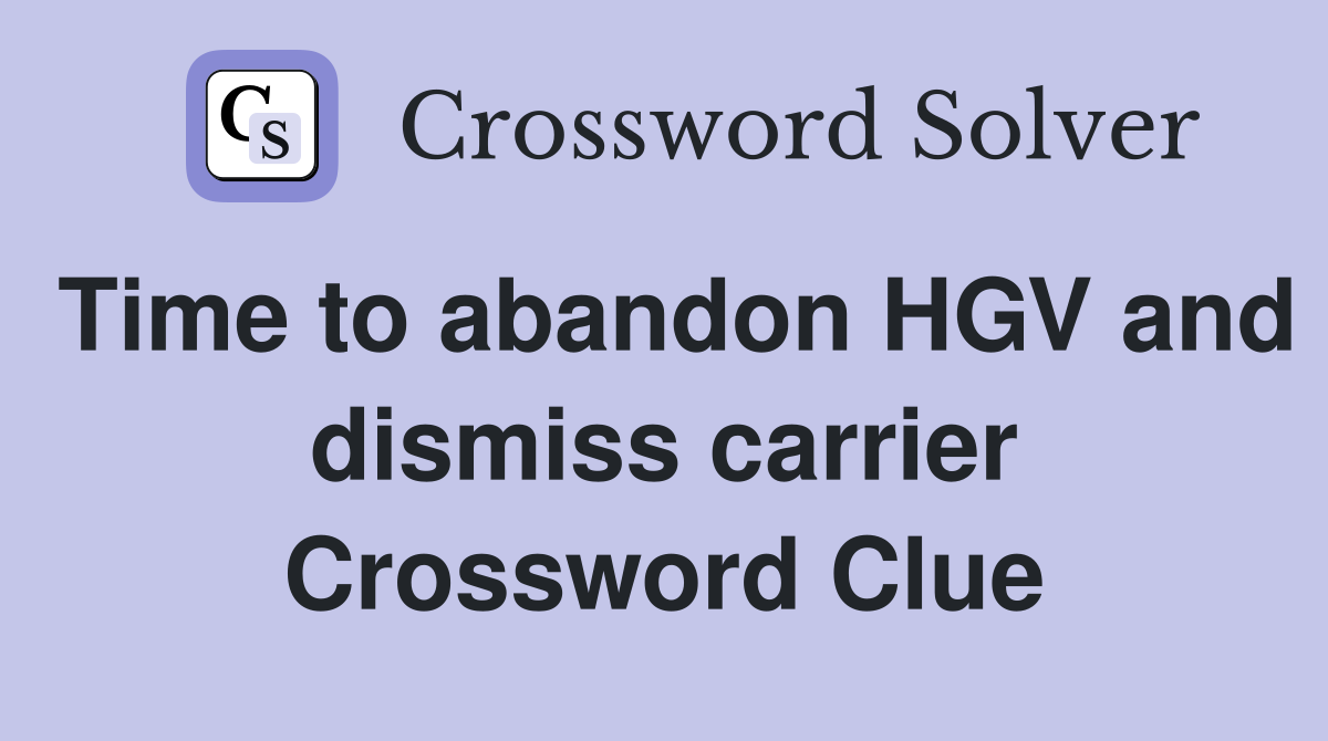 Time to abandon HGV and dismiss carrier Crossword Clue