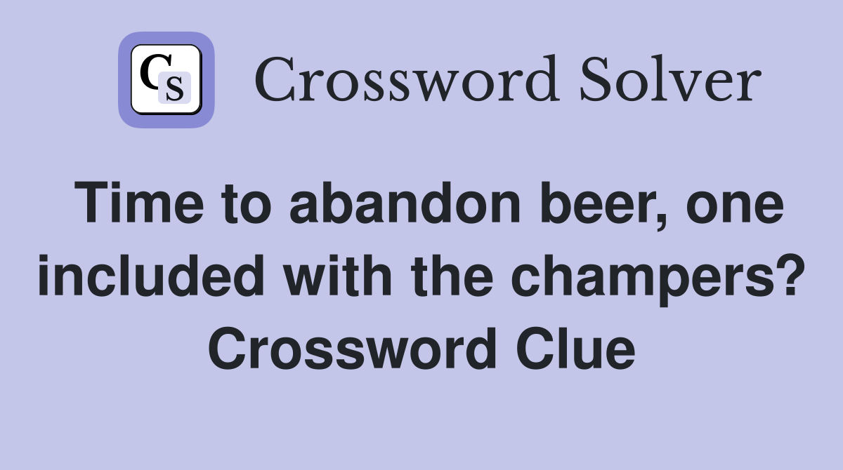 Time to abandon beer, one included with the champers? Crossword Clue
