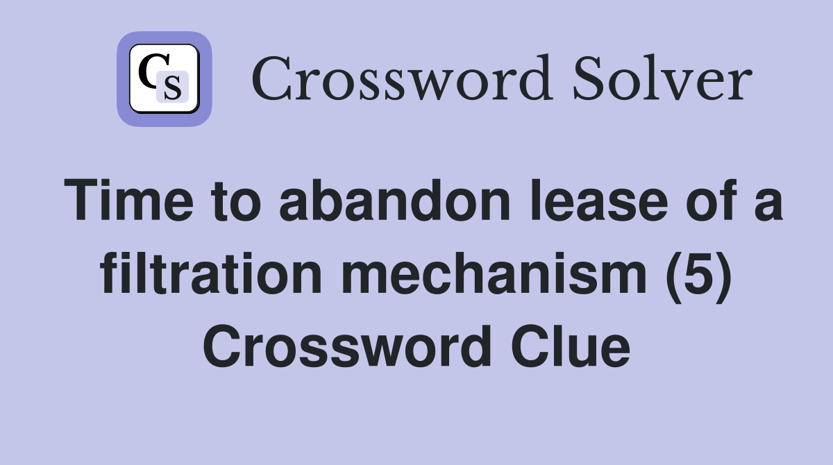 Time to abandon lease of a filtration mechanism (5) Crossword Clue