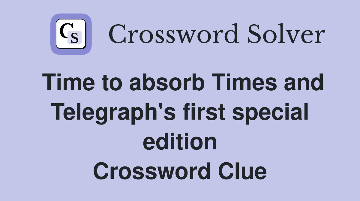 Time to absorb Times and Telegraph's first special edition Crossword Clue