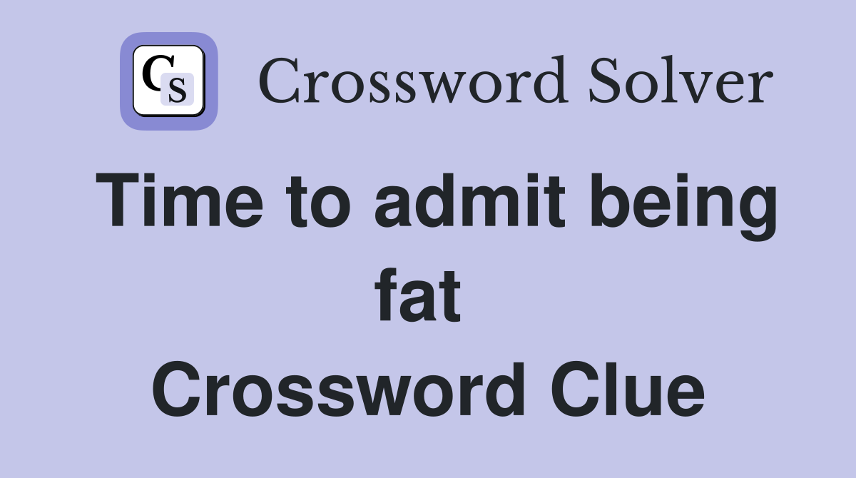 Time to admit being fat  Crossword Clue