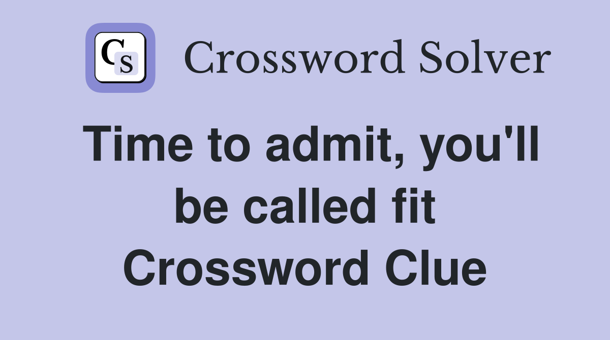 Time to admit, you'll be called fit Crossword Clue