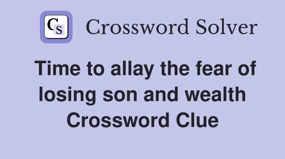 Time to allay the fear of losing son and wealth Crossword Clue