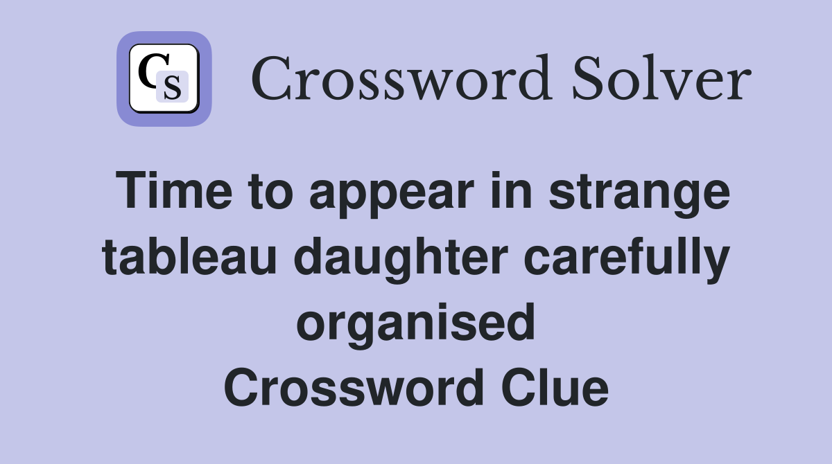 Time to appear in strange tableau daughter carefully organised Crossword Clue