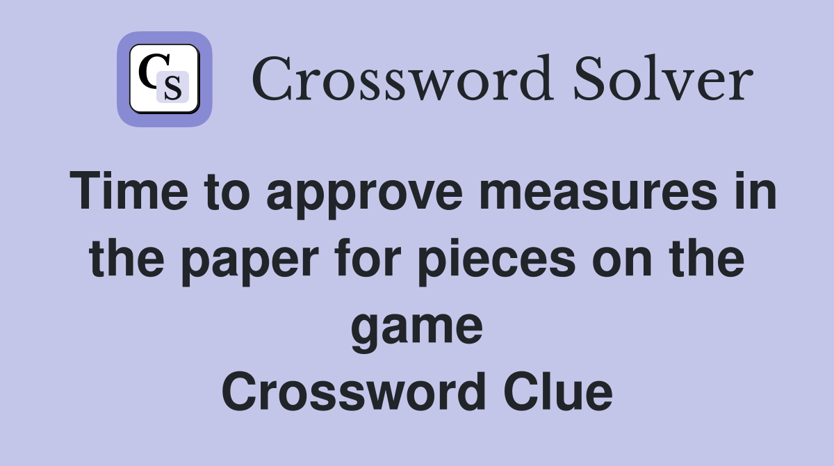 Time to approve measures in the paper for pieces on the game Crossword Clue