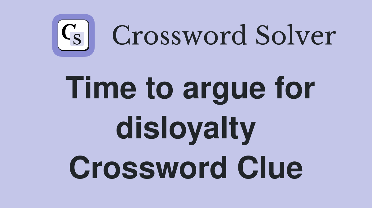 Time to argue for disloyalty Crossword Clue