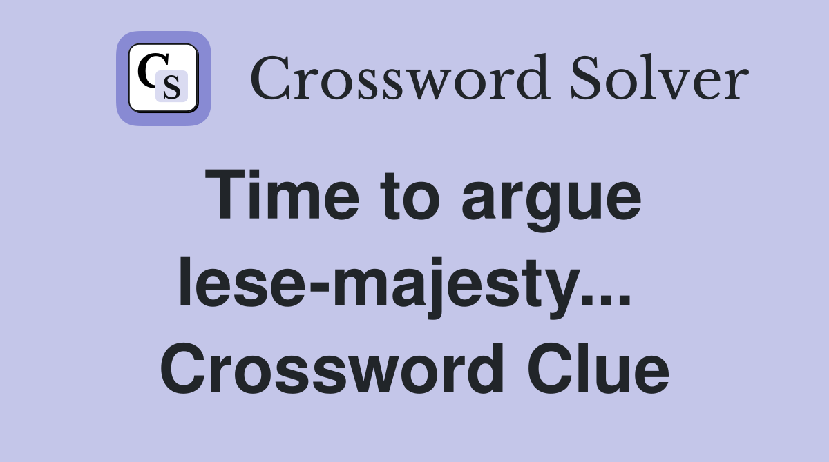 Time to argue lese-majesty...  Crossword Clue