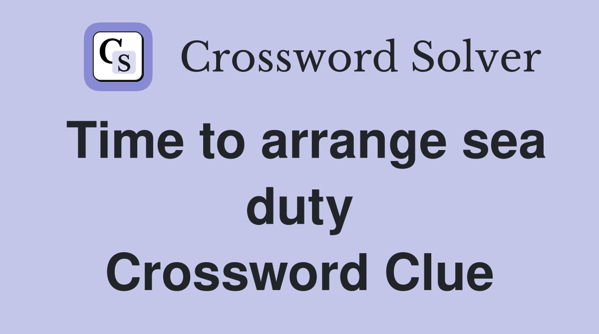 Time to arrange sea duty Crossword Clue