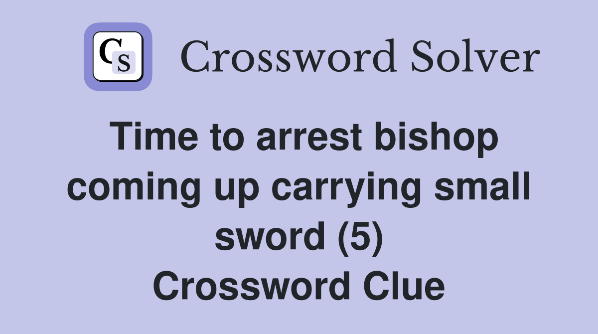Time to arrest bishop coming up carrying small sword (5) Crossword Clue