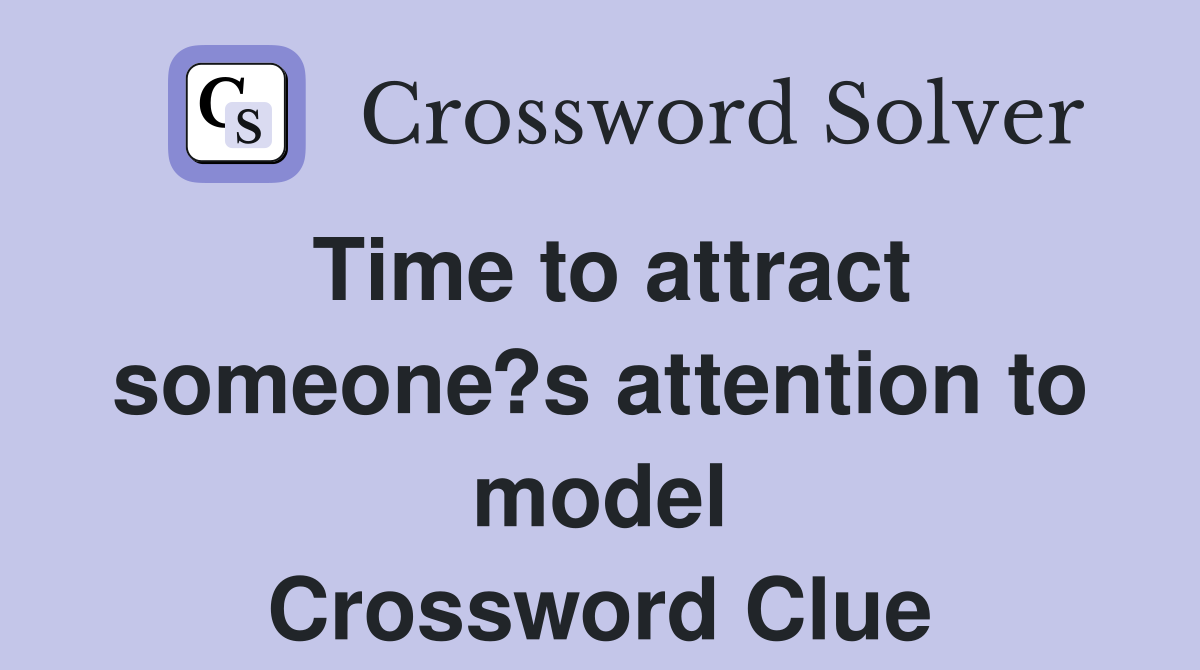 Time to attract someone?s attention to model Crossword Clue