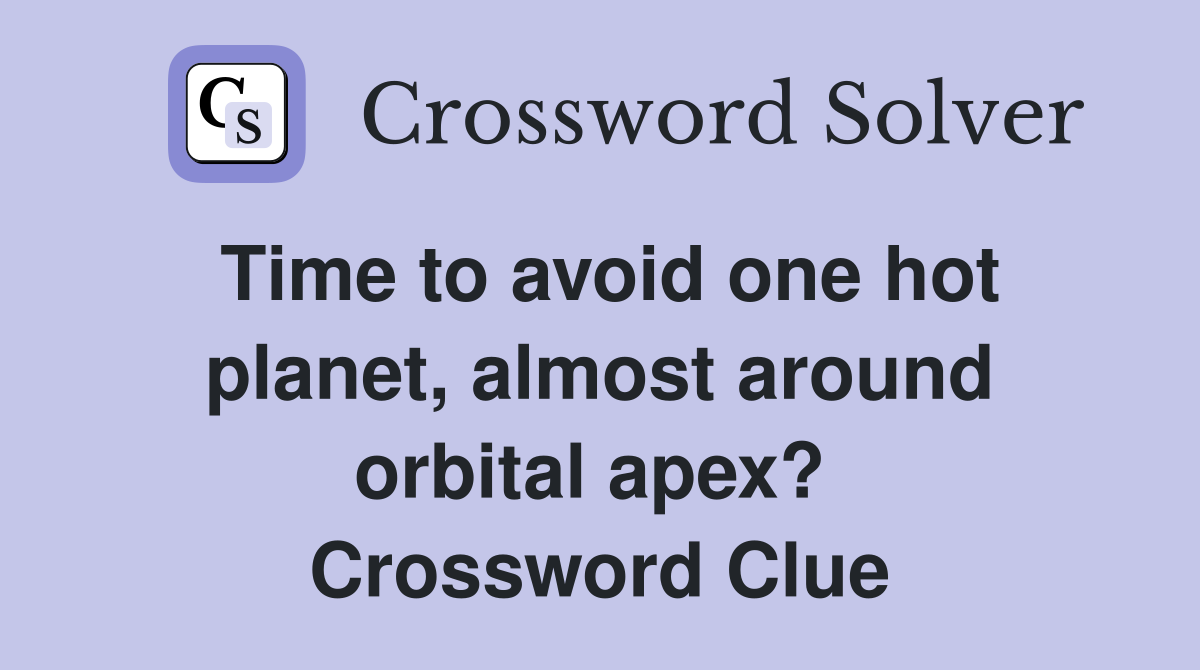Time to avoid one hot planet, almost around orbital apex?  Crossword Clue
