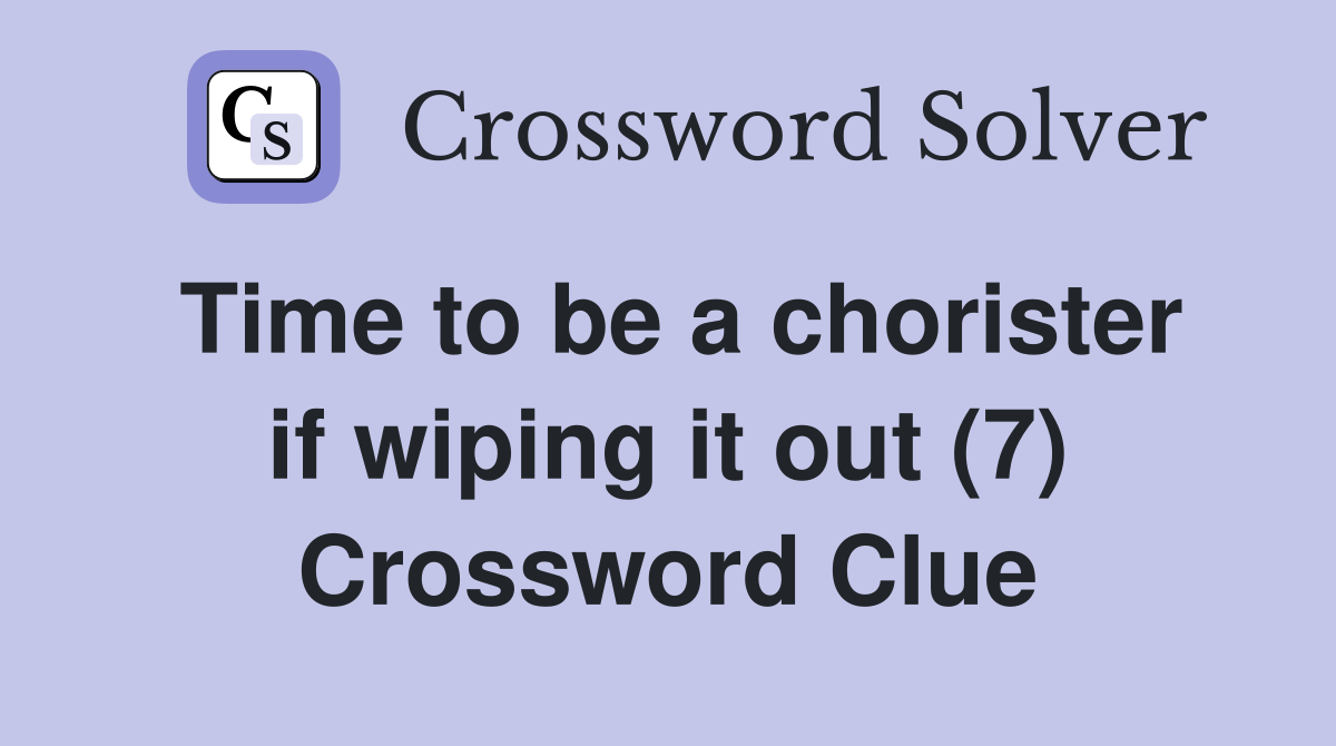 Time to be a chorister if wiping it out (7) Crossword Clue