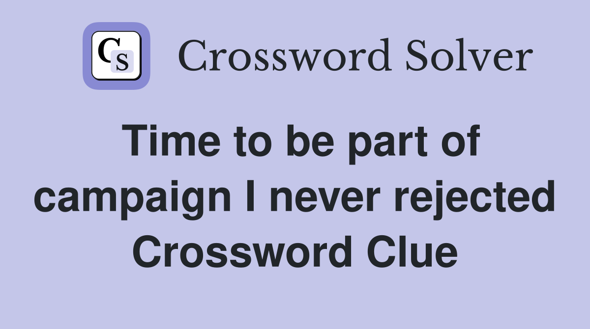 Time to be part of campaign I never rejected Crossword Clue