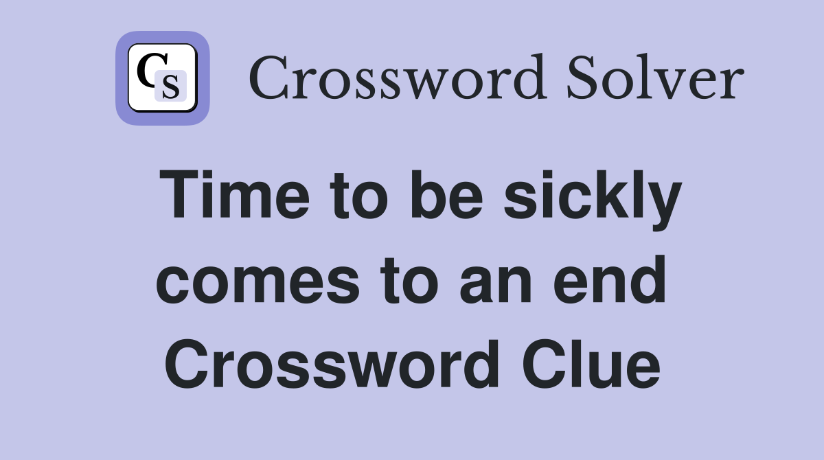 Time to be sickly comes to an end Crossword Clue