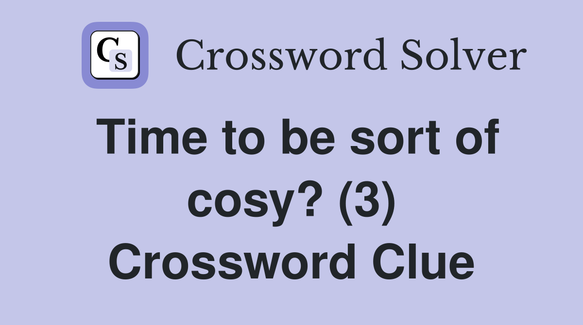 Time to be sort of cosy? (3) Crossword Clue