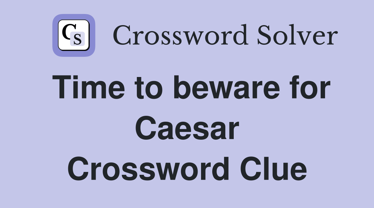 Time to beware for Caesar Crossword Clue