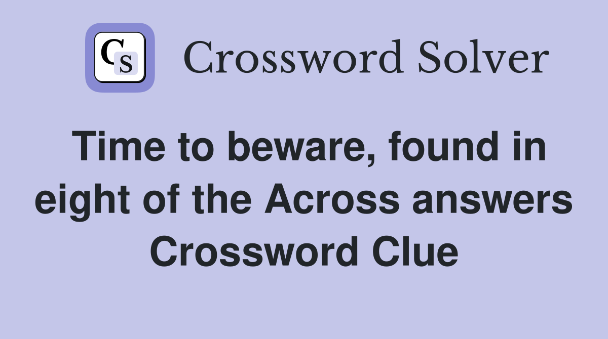 Time to beware, found in eight of the Across answers Crossword Clue