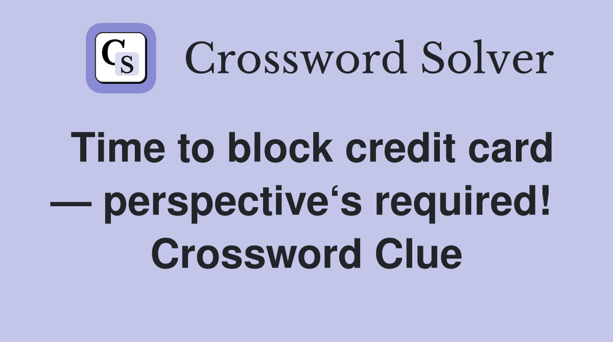 Time to block credit card — perspective‘s required!  Crossword Clue