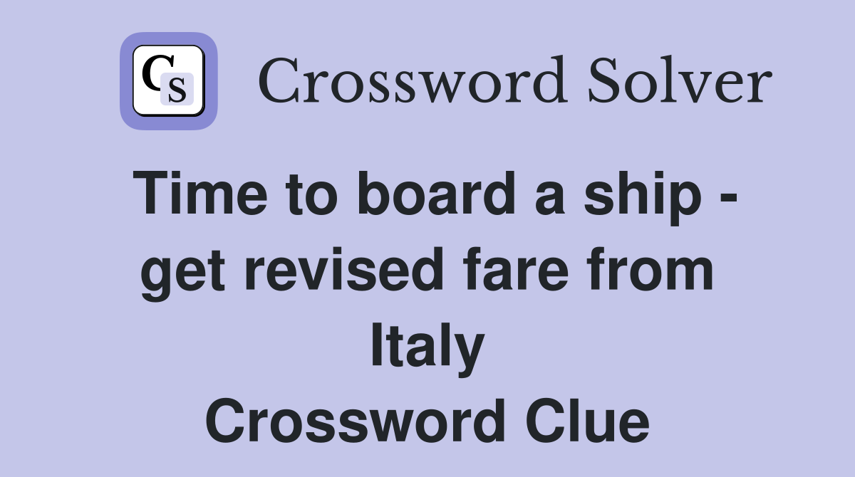 Time to board a ship - get revised fare from Italy Crossword Clue