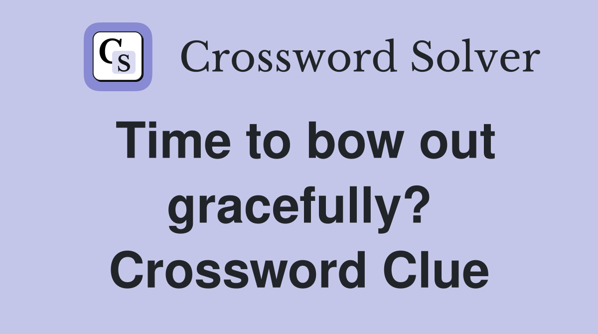 Time to bow out gracefully? Crossword Clue