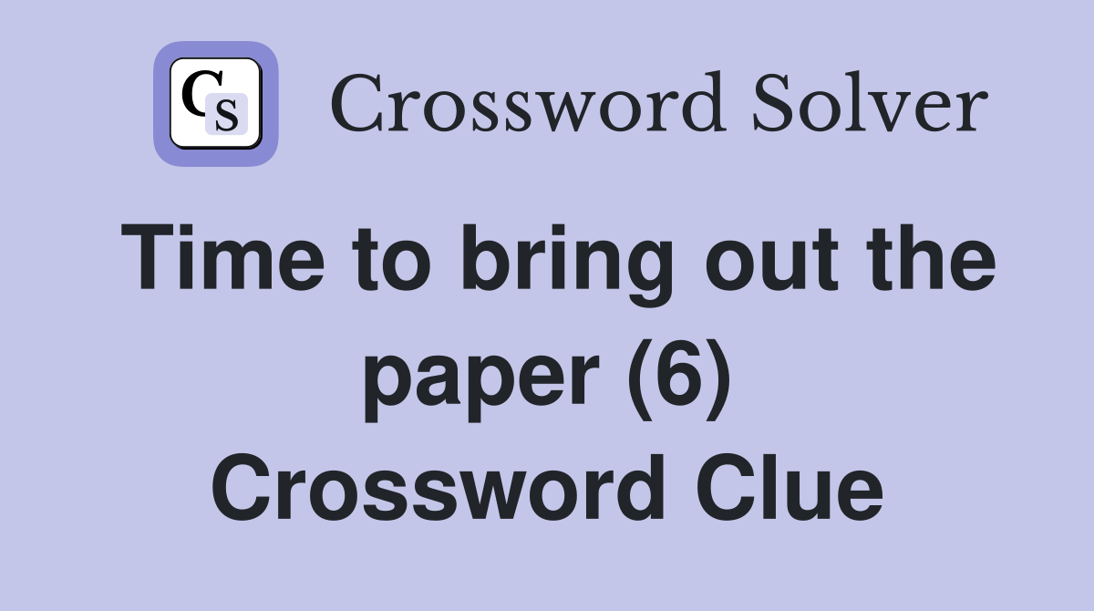Time to bring out the paper (6) Crossword Clue