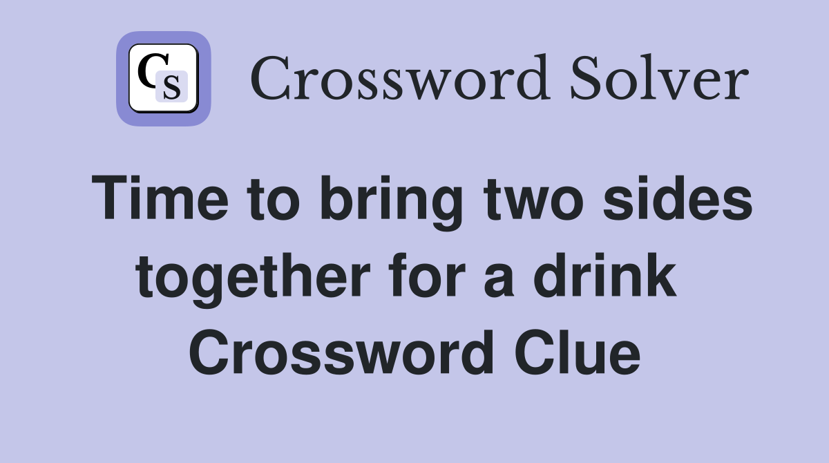 Time to bring two sides together for a drink  Crossword Clue