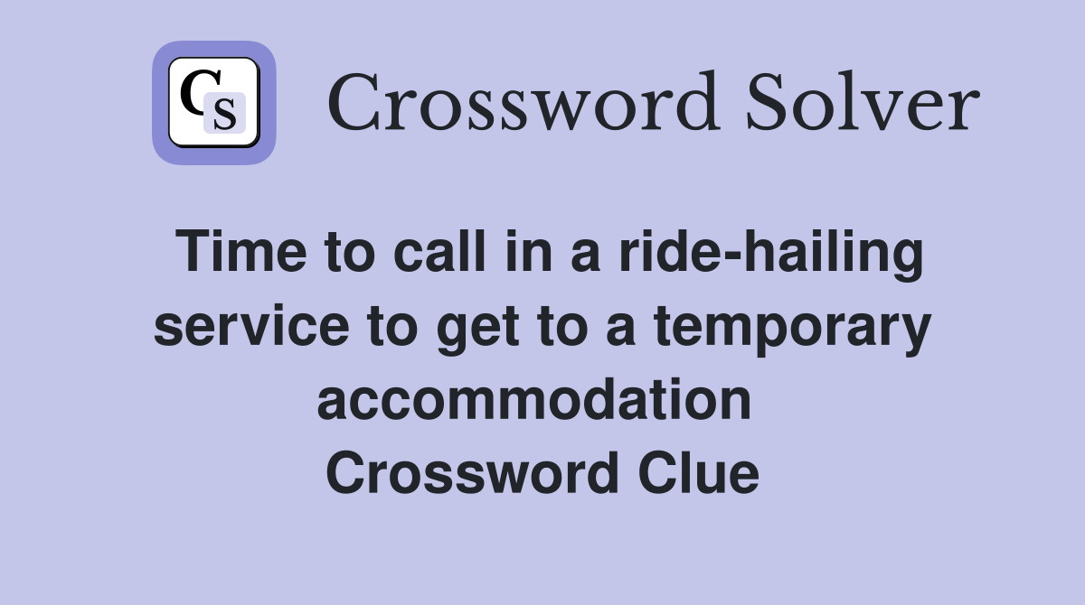 Time to call in a ride-hailing service to get to a temporary accommodation  Crossword Clue