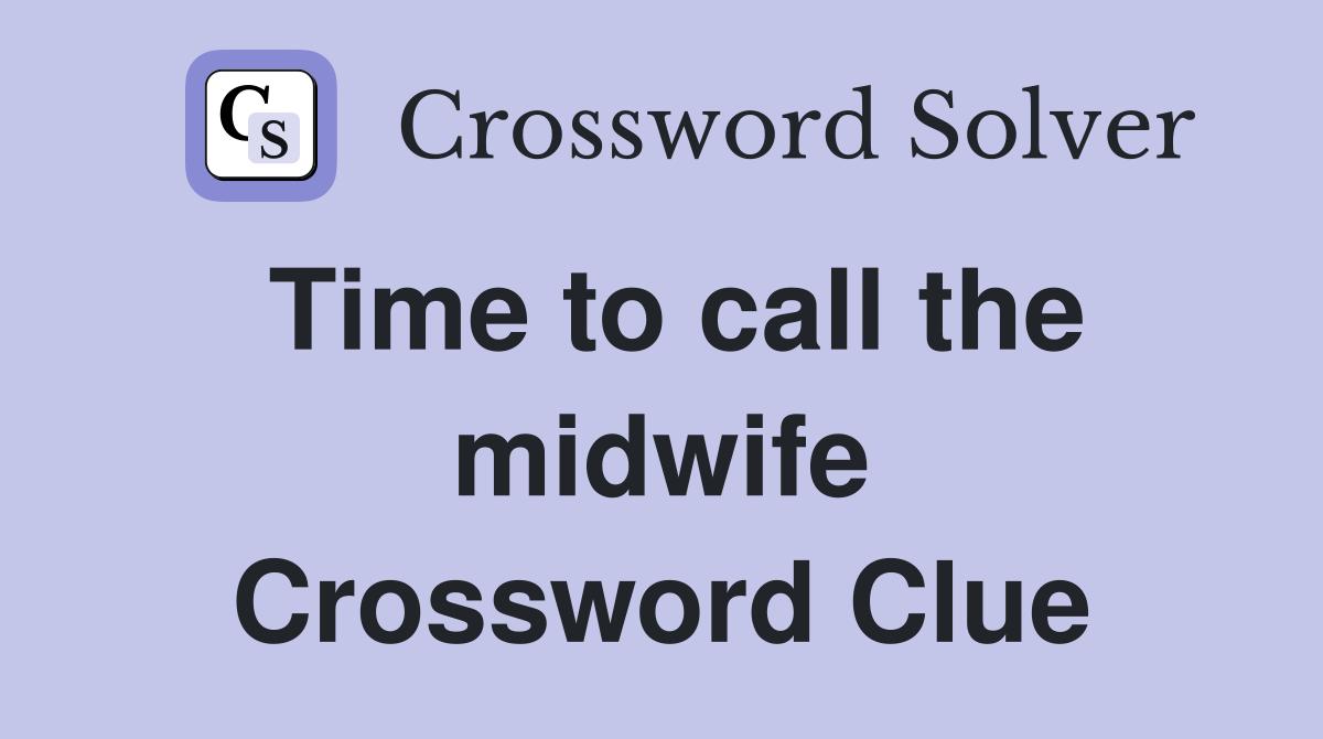 Time to call the midwife Crossword Clue