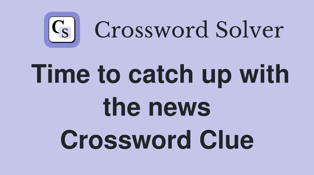 Time to catch up with the news Crossword Clue