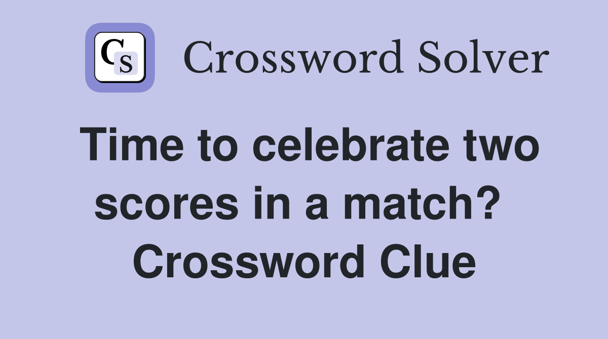 Time to celebrate two scores in a match?  Crossword Clue