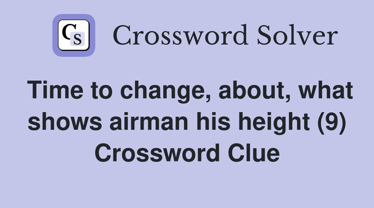 Time to change, about, what shows airman his height (9) Crossword Clue