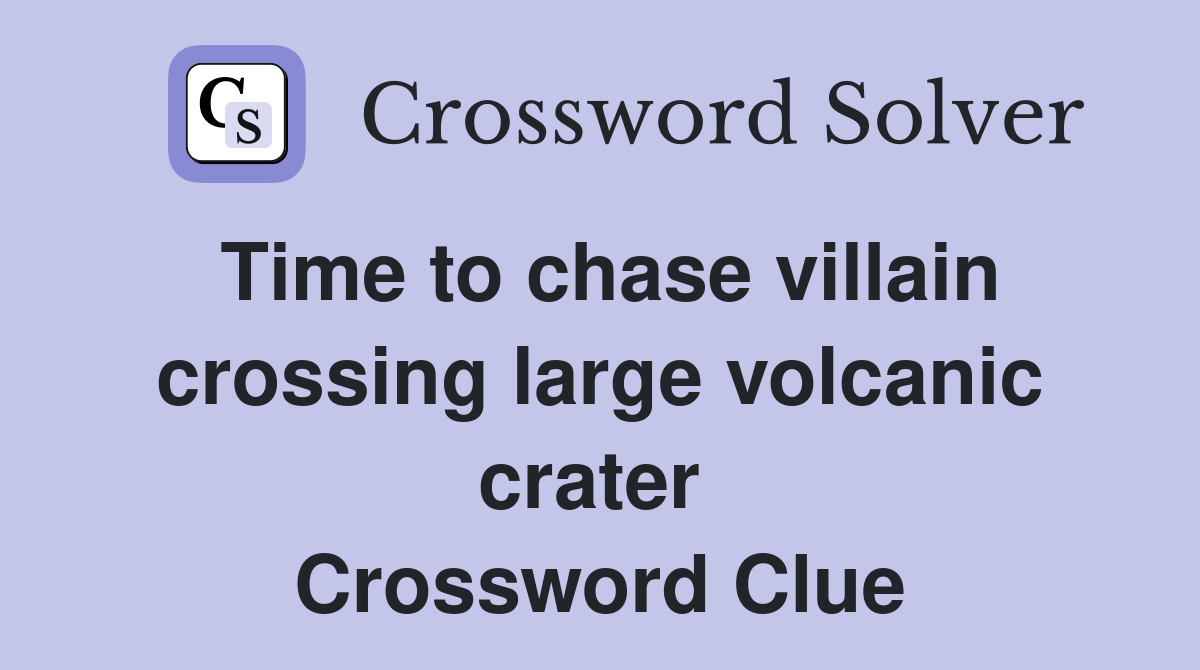Time to chase villain crossing large volcanic crater  Crossword Clue