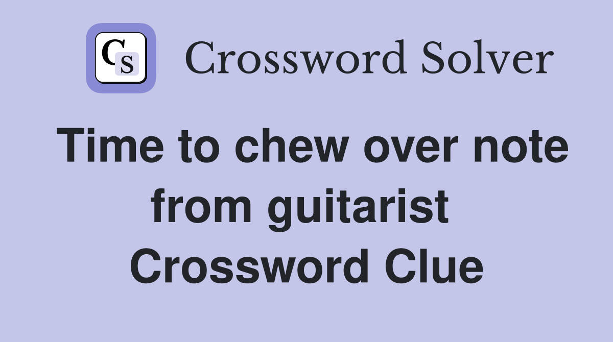 Time to chew over note from guitarist  Crossword Clue