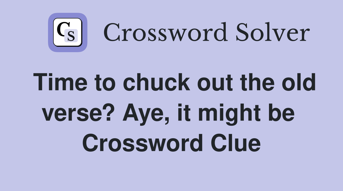 Time to chuck out the old verse? Aye, it might be  Crossword Clue