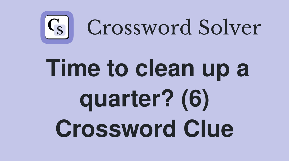 Time to clean up a quarter? (6) Crossword Clue