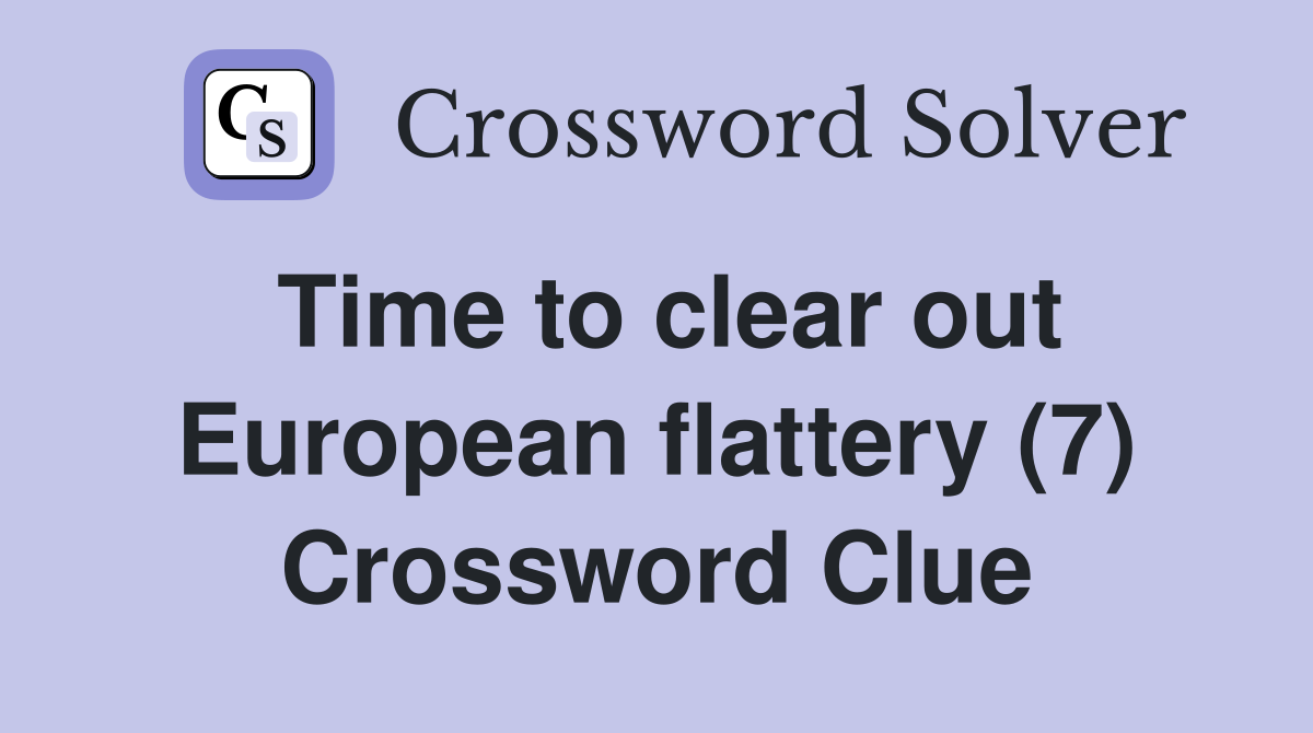 Time to clear out European flattery (7) Crossword Clue