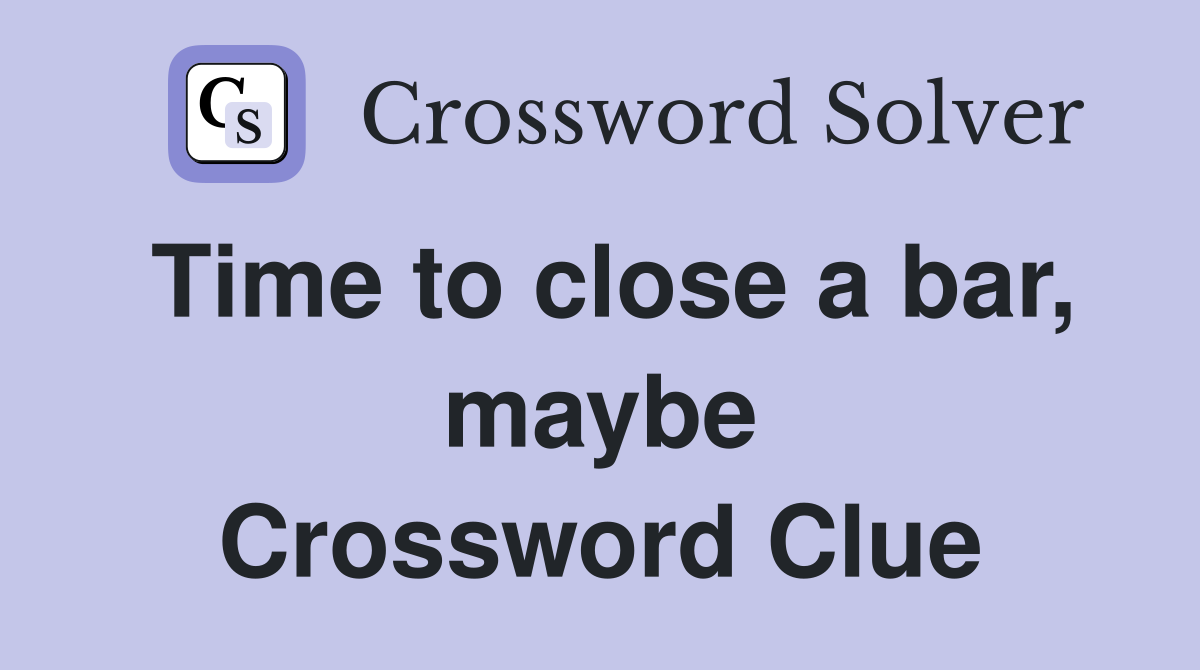 Time to close a bar, maybe Crossword Clue