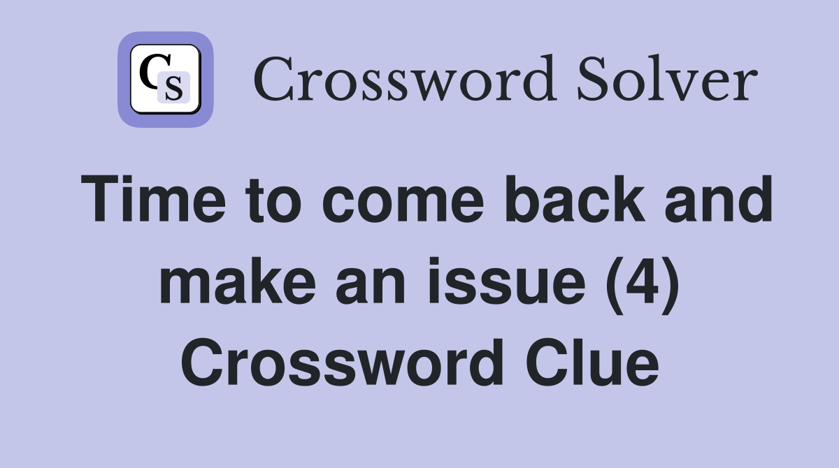 Time to come back and make an issue (4) Crossword Clue