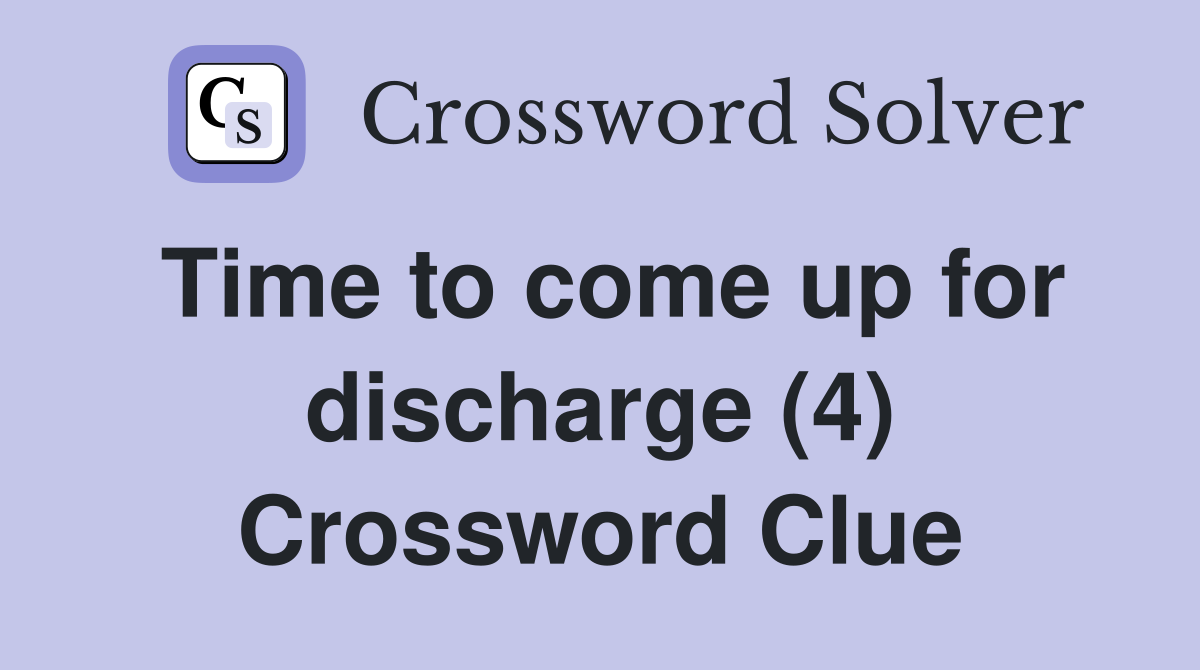 Time to come up for discharge (4) Crossword Clue
