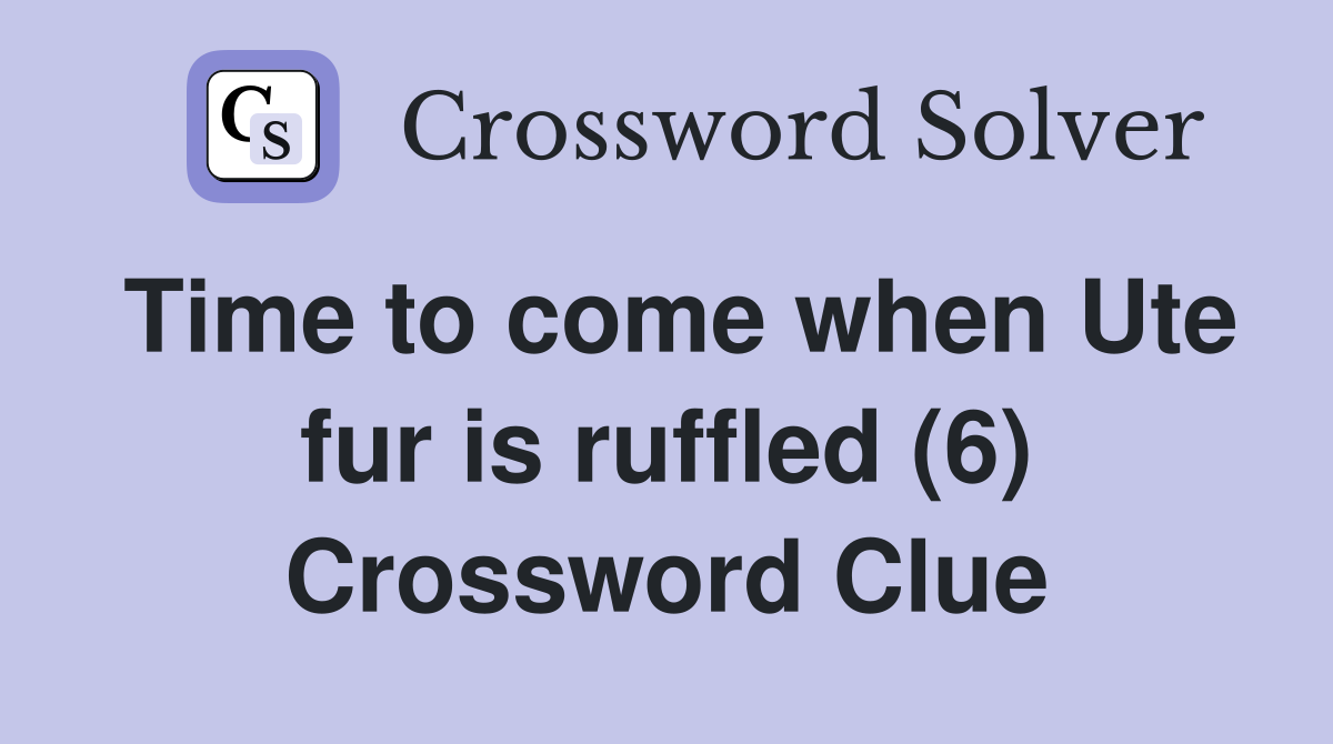 Time to come when Ute fur is ruffled (6) Crossword Clue